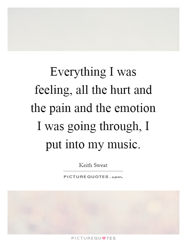 Everything I was feeling, all the hurt and the pain and the emotion I was going through, I put into my music Picture Quote #1
