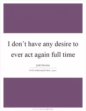 I don’t have any desire to ever act again full time Picture Quote #1