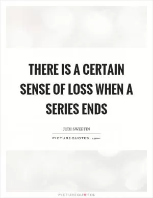 There is a certain sense of loss when a series ends Picture Quote #1