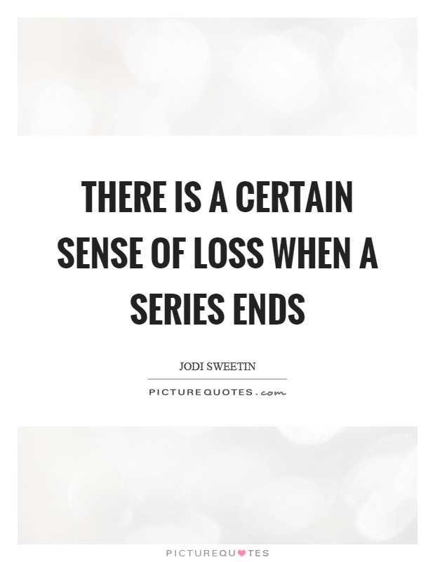There is a certain sense of loss when a series ends Picture Quote #1