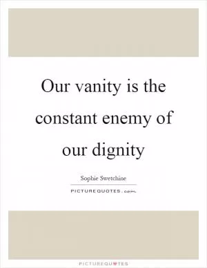 Our vanity is the constant enemy of our dignity Picture Quote #1