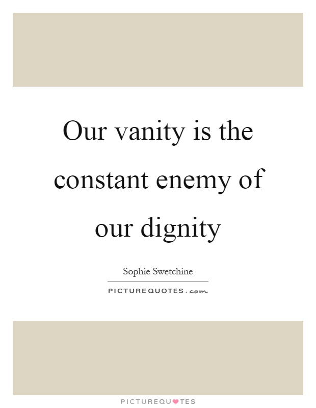 Our vanity is the constant enemy of our dignity Picture Quote #1