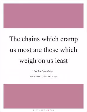 The chains which cramp us most are those which weigh on us least Picture Quote #1