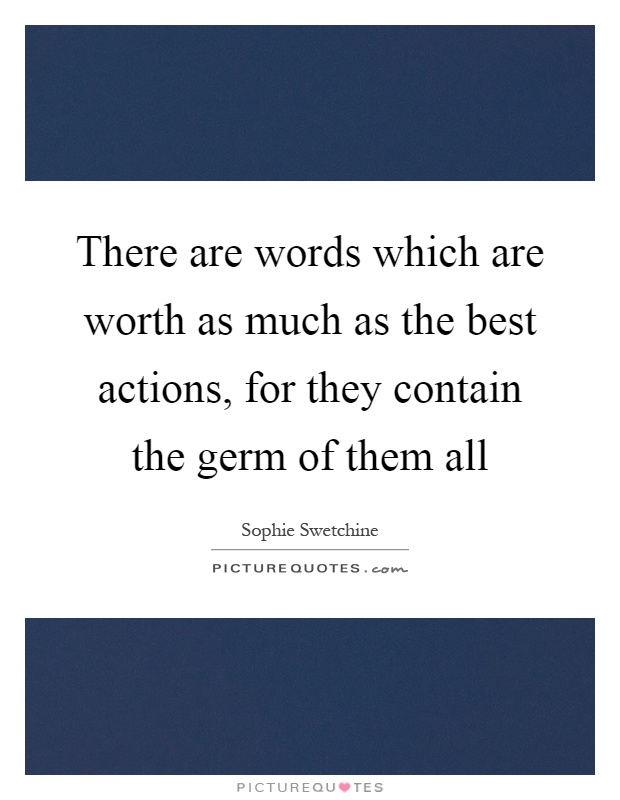 There are words which are worth as much as the best actions, for they contain the germ of them all Picture Quote #1