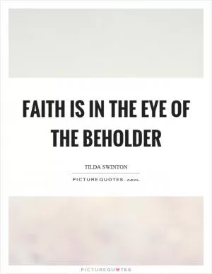 Faith is in the eye of the beholder Picture Quote #1