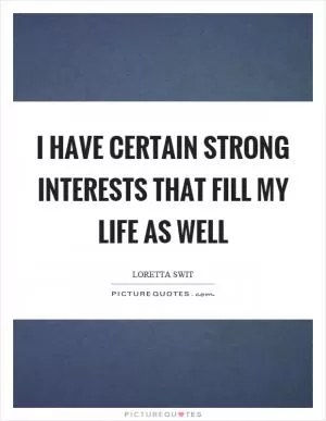 I have certain strong interests that fill my life as well Picture Quote #1