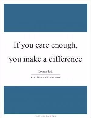 If you care enough, you make a difference Picture Quote #1