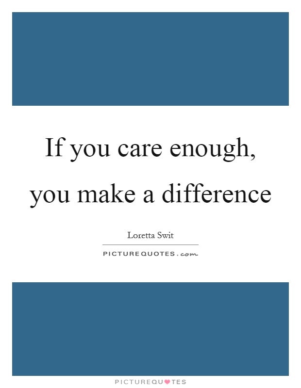If you care enough, you make a difference Picture Quote #1