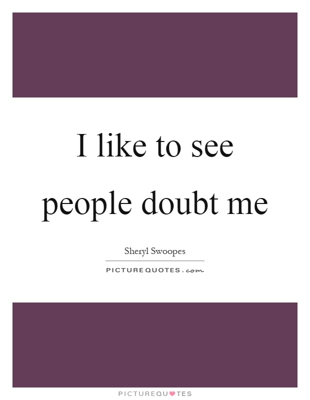 I like to see people doubt me Picture Quote #1