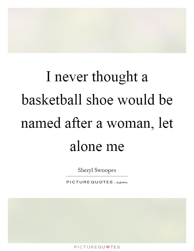 I never thought a basketball shoe would be named after a woman, let alone me Picture Quote #1