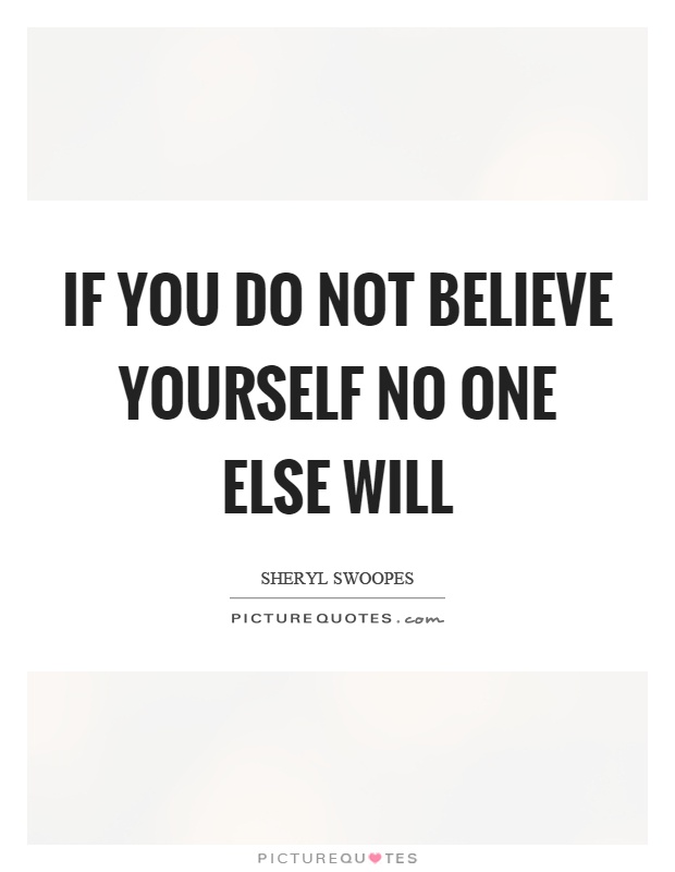 If you do not believe yourself no one else will Picture Quote #1