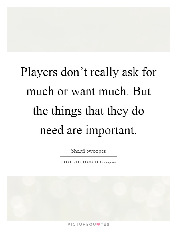 Players don't really ask for much or want much. But the things that they do need are important Picture Quote #1