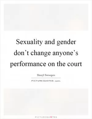 Sexuality and gender don’t change anyone’s performance on the court Picture Quote #1