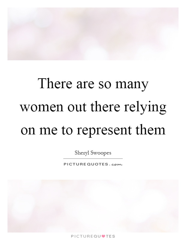 There are so many women out there relying on me to represent them Picture Quote #1