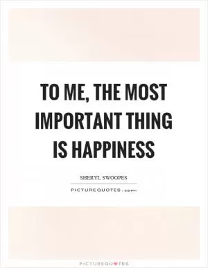 To me, the most important thing is happiness Picture Quote #1