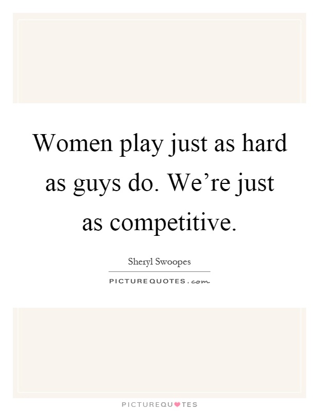 Women play just as hard as guys do. We're just as competitive Picture Quote #1