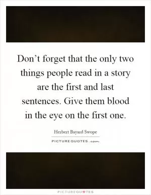 Don’t forget that the only two things people read in a story are the first and last sentences. Give them blood in the eye on the first one Picture Quote #1