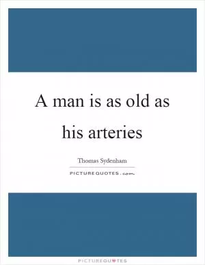 A man is as old as his arteries Picture Quote #1