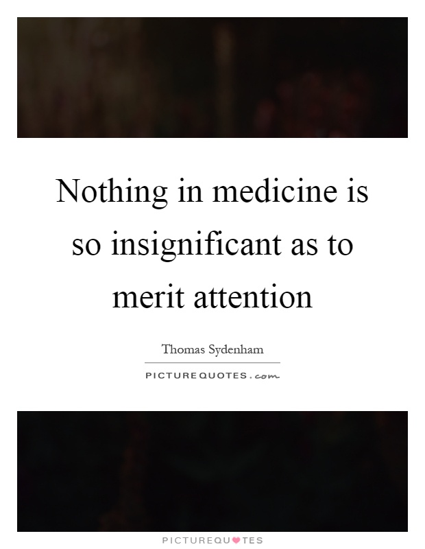 Nothing in medicine is so insignificant as to merit attention Picture Quote #1