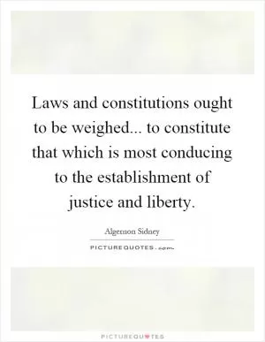 Laws and constitutions ought to be weighed... to constitute that which is most conducing to the establishment of justice and liberty Picture Quote #1