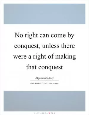 No right can come by conquest, unless there were a right of making that conquest Picture Quote #1