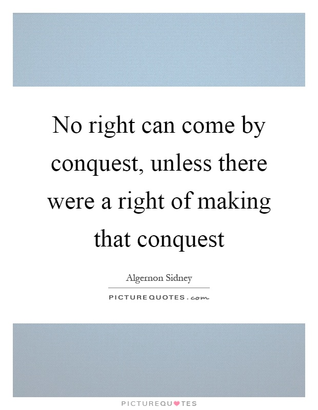 No right can come by conquest, unless there were a right of making that conquest Picture Quote #1