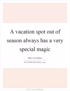 A vacation spot out of season always has a very special magic Picture Quote #1