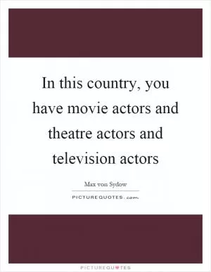 In this country, you have movie actors and theatre actors and television actors Picture Quote #1