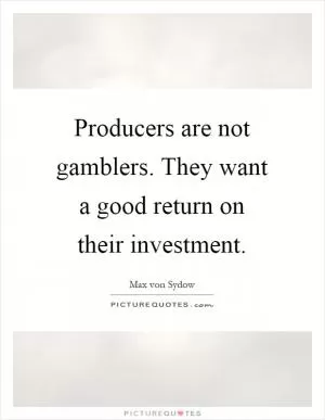 Producers are not gamblers. They want a good return on their investment Picture Quote #1