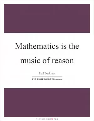 Mathematics is the music of reason Picture Quote #1