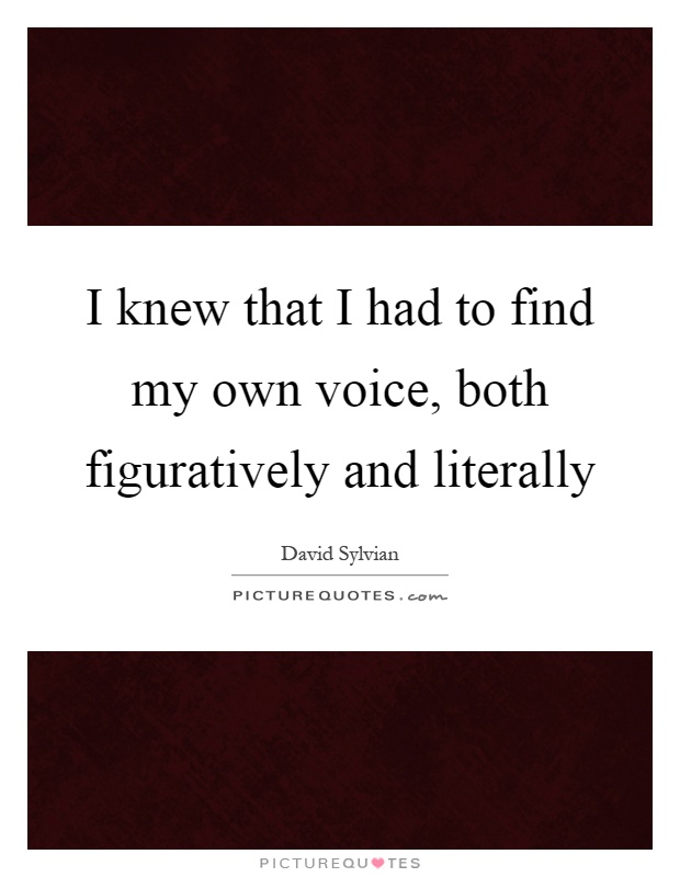 I knew that I had to find my own voice, both figuratively and literally Picture Quote #1