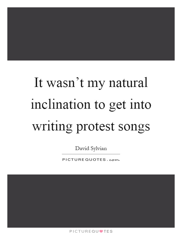 It wasn't my natural inclination to get into writing protest songs Picture Quote #1