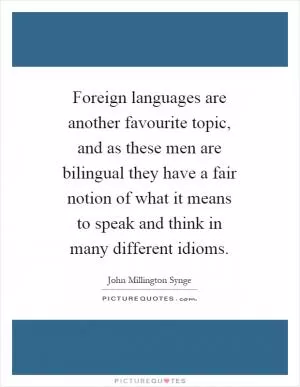 Foreign languages are another favourite topic, and as these men are bilingual they have a fair notion of what it means to speak and think in many different idioms Picture Quote #1