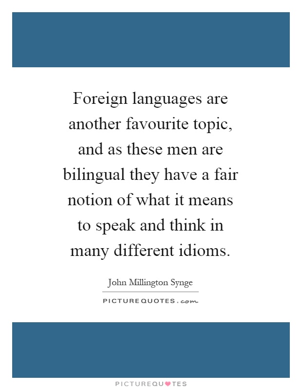 Foreign languages are another favourite topic, and as these men are bilingual they have a fair notion of what it means to speak and think in many different idioms Picture Quote #1