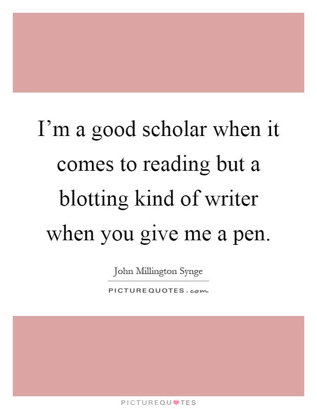 I'm a good scholar when it comes to reading but a blotting kind of writer when you give me a pen Picture Quote #1