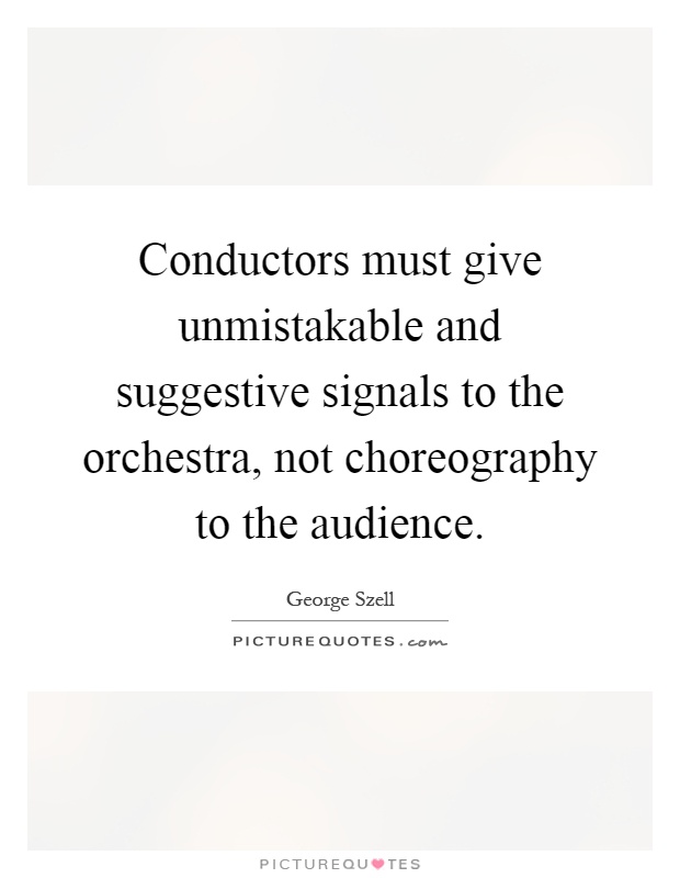 Conductors must give unmistakable and suggestive signals to the orchestra, not choreography to the audience Picture Quote #1