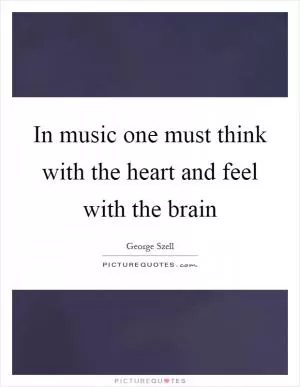 In music one must think with the heart and feel with the brain Picture Quote #1