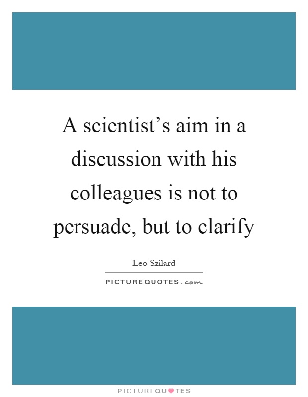 A scientist's aim in a discussion with his colleagues is not to persuade, but to clarify Picture Quote #1