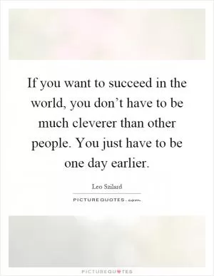 If you want to succeed in the world, you don’t have to be much cleverer than other people. You just have to be one day earlier Picture Quote #1