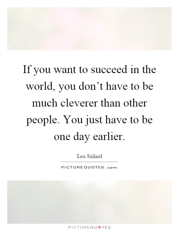 If you want to succeed in the world, you don't have to be much cleverer than other people. You just have to be one day earlier Picture Quote #1
