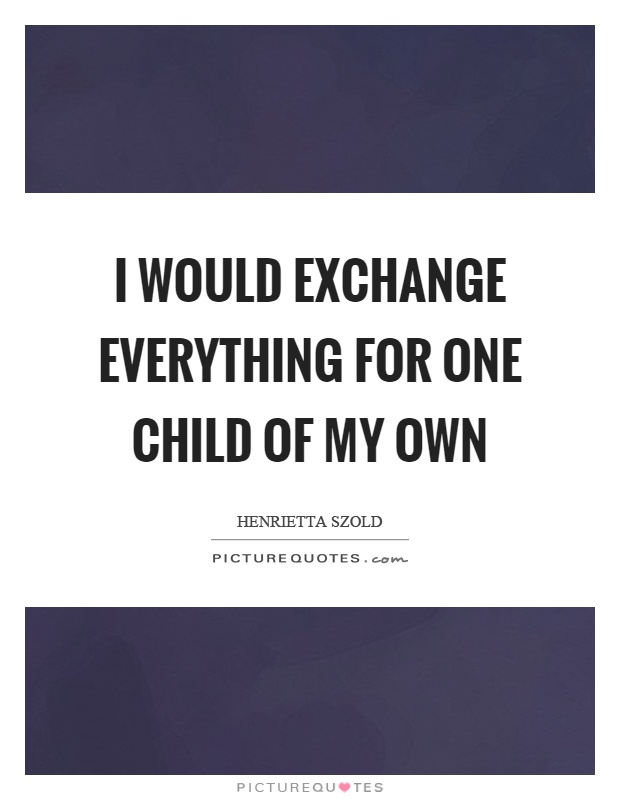 I would exchange everything for one child of my own Picture Quote #1