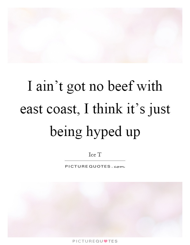 I ain't got no beef with east coast, I think it's just being hyped up Picture Quote #1