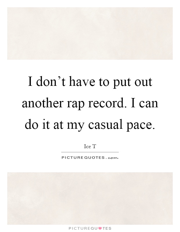 I don't have to put out another rap record. I can do it at my casual pace Picture Quote #1