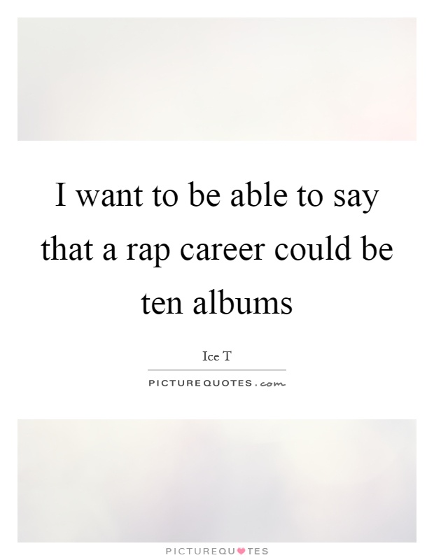 I want to be able to say that a rap career could be ten albums Picture Quote #1