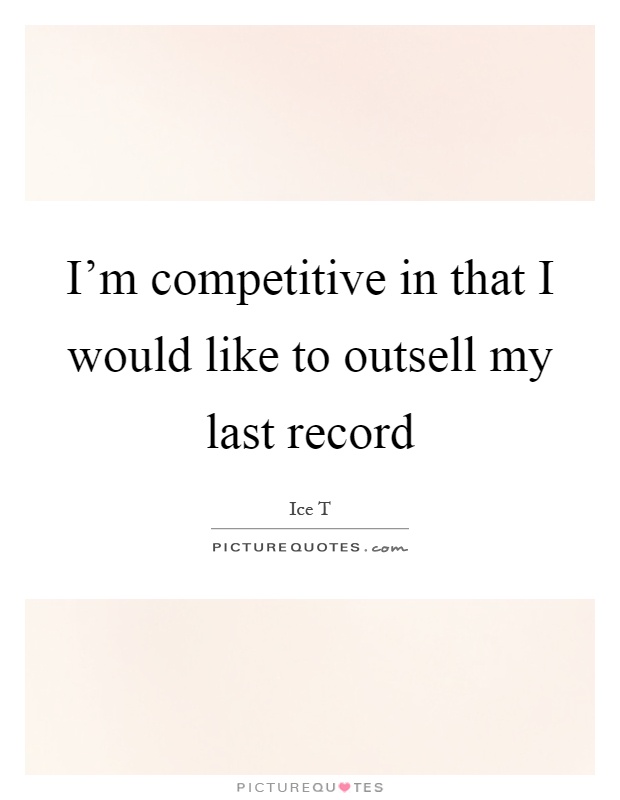 I'm competitive in that I would like to outsell my last record Picture Quote #1