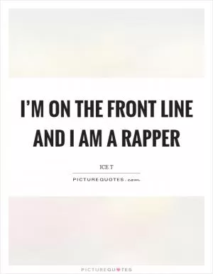 I’m on the front line and I am a rapper Picture Quote #1