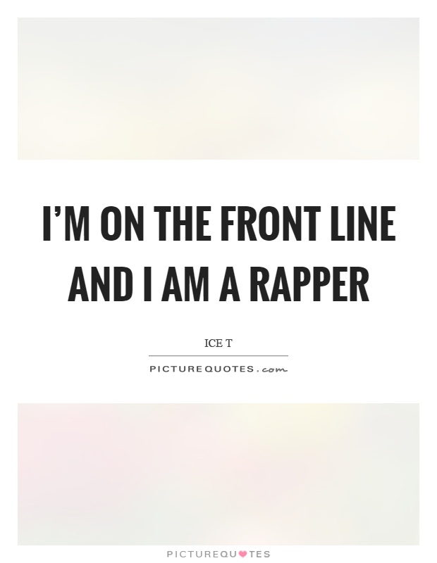 I'm on the front line and I am a rapper Picture Quote #1