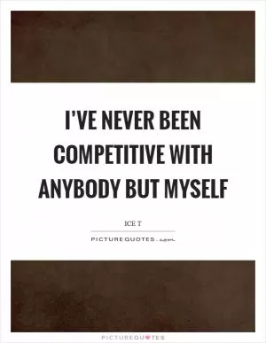 I’ve never been competitive with anybody but myself Picture Quote #1