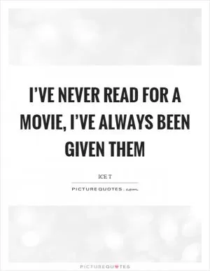 I’ve never read for a movie, I’ve always been given them Picture Quote #1