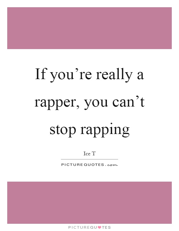 If you're really a rapper, you can't stop rapping Picture Quote #1